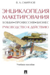 Энциклопедия макетирования. Хобби ‒ Профессия ‒ Бизнес. Руководство к действию