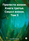 Прелести жизни Книга третья Смысл жизни Том 3