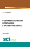 Отображение утопических представлений в архитектурных образах. (Аспирантура, Бакалавриат, Магистратура). Монография.