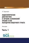 Эндоскопическая диагностика и лечение осложнений эрозий и язв желудочно-кишечного тракта. Часть 1. (Аспирантура, Бакалавриат, Магистратура). Монография.