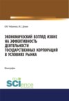 Экономический взгляд извне на эффективность деятельности государственных корпораций в условиях рынка. (Аспирантура, Бакалавриат, Магистратура). Монография.