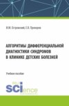 Алгоритмы дифференциальной диагностики синдромов в клинике детских болезней. (Аспирантура, Магистратура, Ординатура, Специалитет). Учебное пособие.