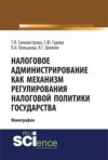 Налоговое администрирование как механизм регулирования налоговой политики государства. (Аспирантура, Магистратура, Специалитет). Монография.