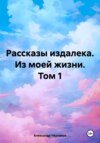 Рассказы издалека из моей жизни. Том 1