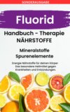 FLUORID - Mineralstoffe und Spurenelemente: Fühle dich Gesund & Sexy - Erfolgreich Gesund und Stark -