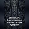 Банный дух. Фантастические истории русских губерний