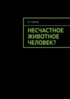 Несчастное животное человек?