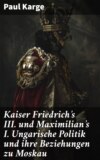 Kaiser Friedrich's III. und Maximilian's I. Ungarische Politik und ihre Beziehungen zu Moskau