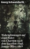 Wahrnehmungen auf einer Fahrt von Chartūm nach dem Gazellen-Fluß, Januar–März 1869