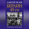 Берлин 45-го. Сражение в логове зверя