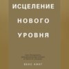 Исцеление нового уровня. Как преодолеть эмоциональный кризис и обрести свободу