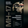 MH-17. Хроника пикирующего Боинга. Правда о самолете, который никто не сбивал