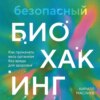 Безопасный биохакинг. Как прокачать весь организм без вреда для здоровья