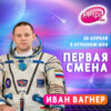 Первая Смена (Космическая неделя) - Иван Вагнер (10.04.2023)