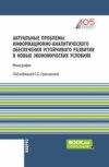 Актуальные проблемы информационно-аналитического обеспечения устойчивого развития в новых экономических условиях. (Аспирантура, Магистратура). Монография.