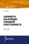 Законность как принцип уголовной ответственности. (Адъюнктура, Аспирантура, Магистратура, Специалитет). Учебное пособие.