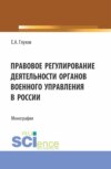 Правовое регулирование деятельности органов военного управления в России. (Магистратура, Специалитет). Монография.