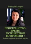 Пространство-время. Путешествие во времени +. Научно-публицистический трактат