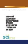 Мировой социально-политический процесс и идеология гуманизма XXI века. (Аспирантура, Бакалавриат, Магистратура). Монография.