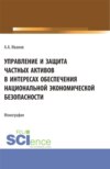 Управление и защита частных активов в интересах обеспечения национальной экономической безопасности. (Аспирантура). Монография.