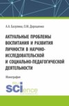 Актуальные проблемы воспитания и развития личности в научно-исследовательской и социально – педагогической деятельности. (Аспирантура, Бакалавриат, Магистратура). Монография.