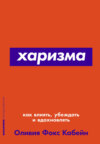 Харизма. Как влиять, убеждать и вдохновлять