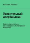 Удивительный Азербайджан. Серия «Удивительное страноведение. Калейдоскоп вопросов»