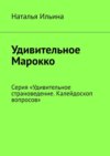 Удивительное Марокко. Серия «Удивительное страноведение. Калейдоскоп вопросов»