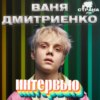 Ваня Дмитриенко. Эксклюзивное интервью. Страна FM