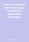 Книга о вкусной и доступной пище. Пособие для вдумчивых кулинаров