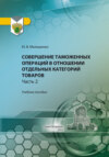 Совершение таможенных операций в отношении отдельных категорий товаров. Часть 2