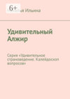 Удивительный Алжир. Серия «Удивительное страноведение. Калейдоскоп вопросов»