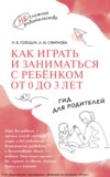 Как играть и заниматься с ребёнком от 0 до 3 лет. Гид для родителей