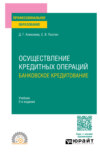 Осуществление кредитных операций: банковское кредитование 2-е изд., пер. и доп. Учебник для СПО