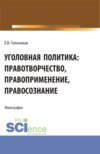 Уголовная политика: правотворчество, правоприменение, правосознание. (Аспирантура, Бакалавриат, Магистратура). Монография.