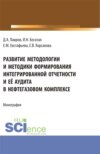 Развитие методологии и методики формирования интегрированной отчетности и её аудита в нефтегазовом комплексе. (Аспирантура, Бакалавриат, Магистратура). Монография.