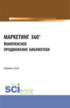 МАРКЕТИНГ 360°. Комплексное продвижение библиотеки. Сборник статей I Межвузовской научно-практической конференции. (Аспирантура, Бакалавриат, Магистратура). Сборник статей.