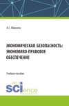 Экономическая безопасность: экономико-правовое обеспечение. (Аспирантура, Бакалавриат, Магистратура, Специалитет). Учебное пособие.