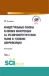 Концептуальные основы развития конкуренции на электроэнергетическом рынке в условиях цифровизации.Том 2. (Аспирантура, Бакалавриат, Магистратура). Монография.