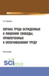 Охрана труда осужденных к лишению свободы, привлеченных к оплачиваемому труду. (Бакалавриат, Магистратура). Монография.