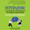 Переводчик с пассивно-агрессивного на общечеловеческий. Как научиться понимать близких, которые не умеют разговаривать