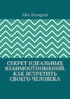 Секрет идеальных взаимоотношений. Как встретить своего человека