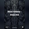 Моя мама – ведьма