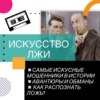 Искусство лжи: самые изобретательные мошенники и обманы в истории