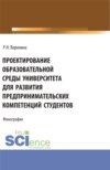 Проектирование образовательной среды университета для развития предпринимательских компетенций студентов. (Аспирантура, Магистратура). Монография.