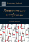 Заокеанская конфетка. Рассказы Бывалого