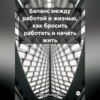 Баланс между работой и жизнью, как бросить работать и начать жить