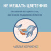 Не мешать цветению. Сказочная история о том, как важна поддержка близких