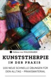 KUNSTSTHERPIE IN DER PRAXIS : 100 NEUE SCHNELLE ÜBUNGEN FÜR DEN ALLTAG – PRAXISMATERIAL