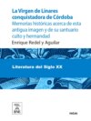 La Virgen de Linares conquistadora de Córdoba : memorias históricas acerca de esta antigua imagen y de su santuario culto y hermandad (1236-1907)